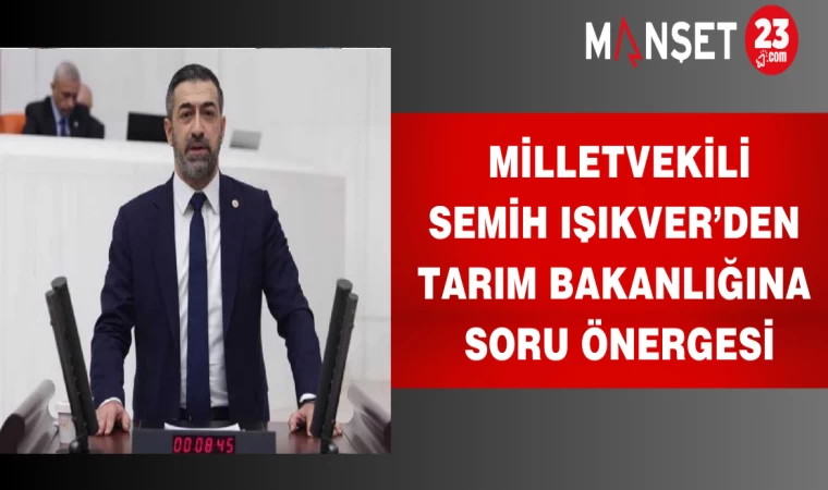 Milletvekili Işıkver’den Tarım Bakanlığına soru önergesi