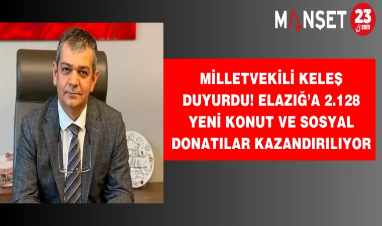 Milletvekili Keleş duyurdu! Elazığ’a 2.128yeni konut ve sosyal donatılar kazandırılıyor