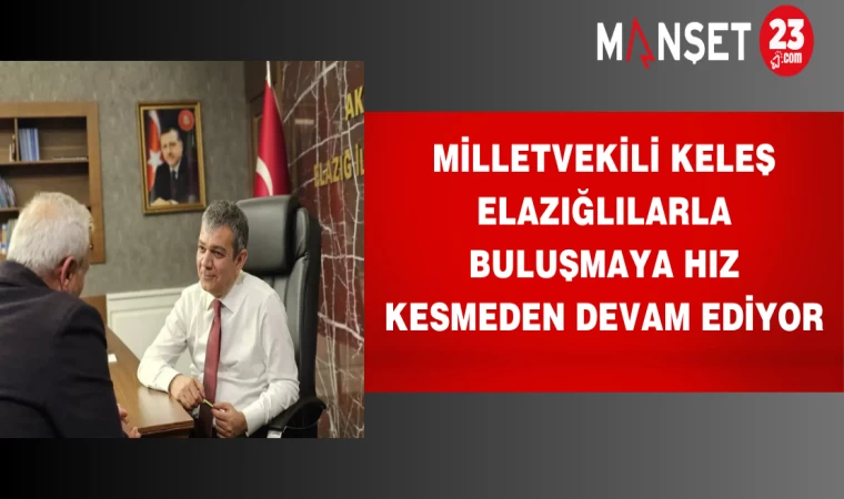 Milletvekili Keleş Elazığlılarla buluşmaya hız kesmeden devam ediyor