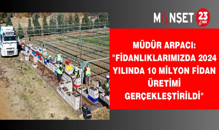 Müdür Arpacı: "Fidanlıklarımızda 2024 Yılında 10 Milyon Fidan Üretimi Gerçekleştirildi"