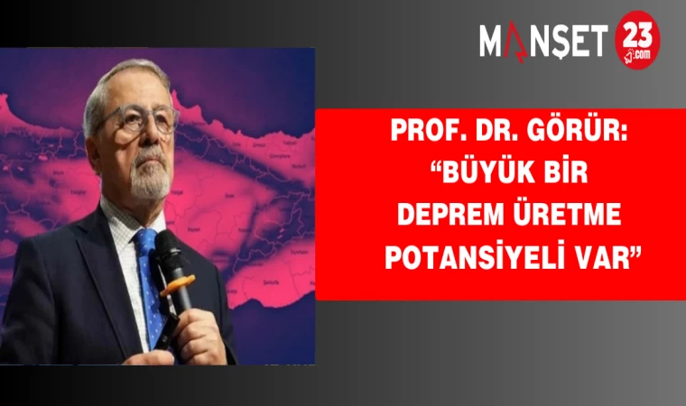 Prof. Dr. Görür: “Büyük bir deprem üretme potansiyeli var”