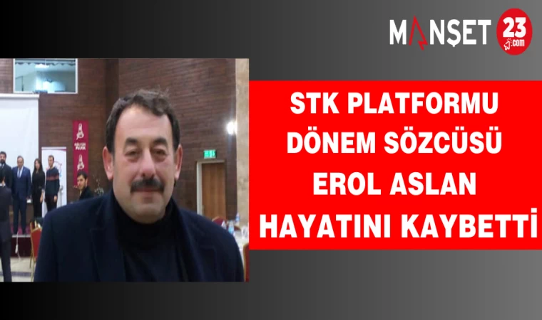 STK Platformu Dönem Sözcüsü Erol Aslan Hayatını Kaybetti