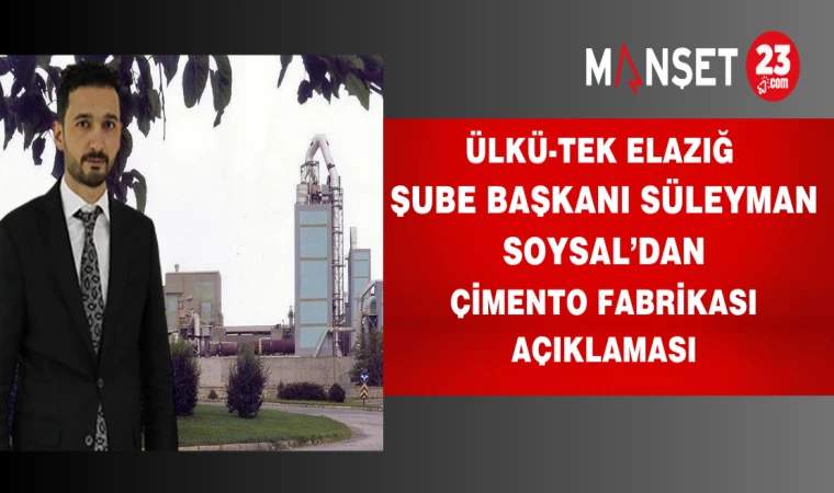 Ülkü-Tek Elazığ Şube Başkanı Süleyman Soysal’dan Çimento Fabrikası Açıklaması