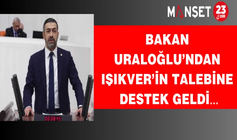 BAKAN URALOĞLU'NDAN IŞIKVER’İN TALEBİNE DESTEK GELDİ…