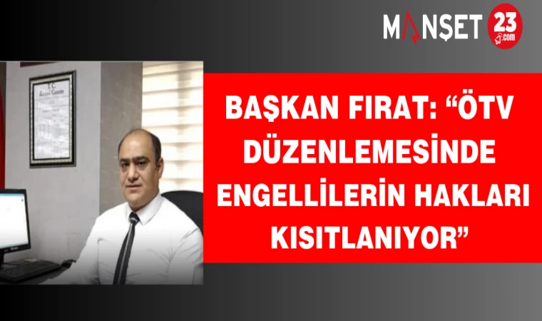 Başkan Fırat: “ÖTV Düzenlemesinde Engellilerin Hakları Kısıtlanıyor”