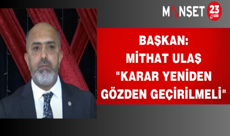 Başkan Ulaş: "Karar Yeniden Gözden Geçirilmeli"