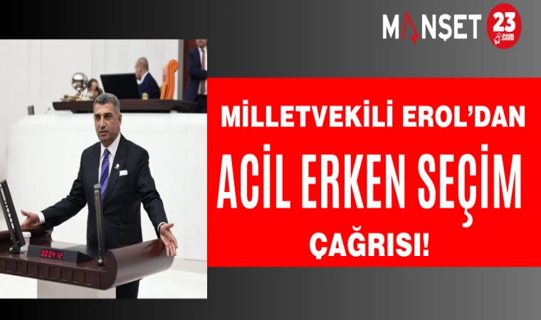 CHP Elazığ Milletvekili Erol’dan Acil erken seçim çağrısı!