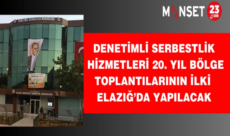 Denetimli Serbestlik Hizmetleri 20. Yıl Bölge Toplantılarının İlki Elazığ’da Yapılacak