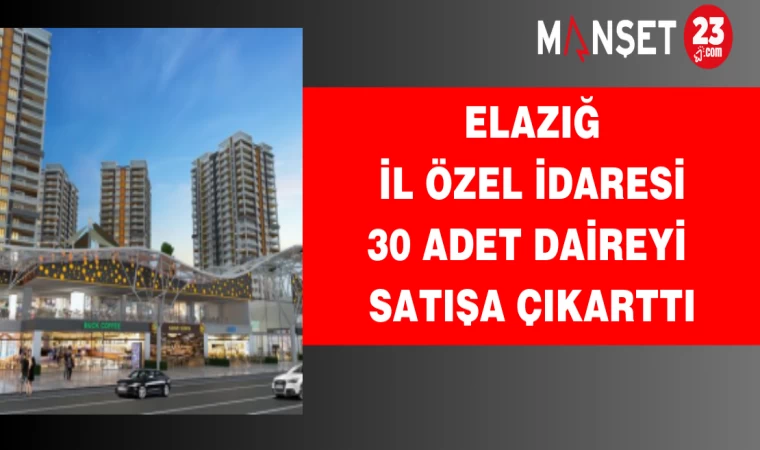 Elazığ İl Özel İdaresi 30 Adet Daireyi Satışa Çıkarttı