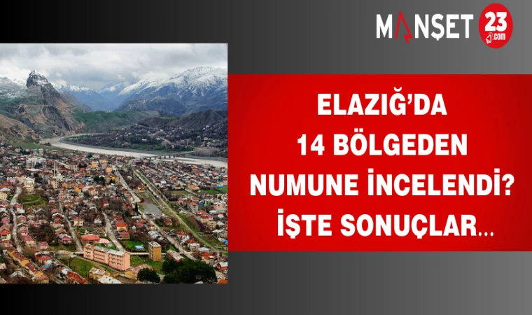 Elazığ’da 14 Bölgeden numune incelendi? İşte sonuçlar…