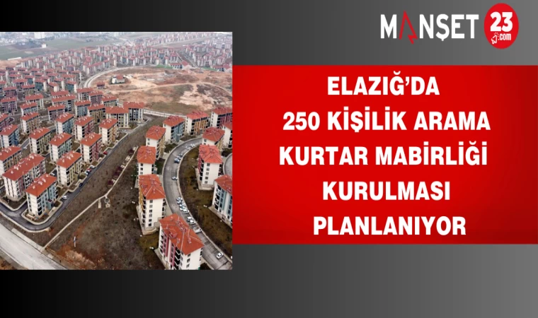 Elazığ’da 250 Kişilik arama kurtarma birliği kurulması planlanıyor