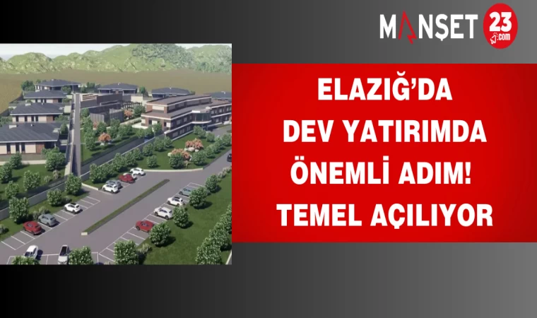 Elazığ’da dev yatırımda önemli adım! Temel açılıyor