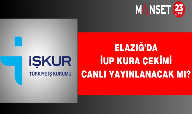 Elazığ’da İUP kura çekimi canlı yayınlanacak mı?