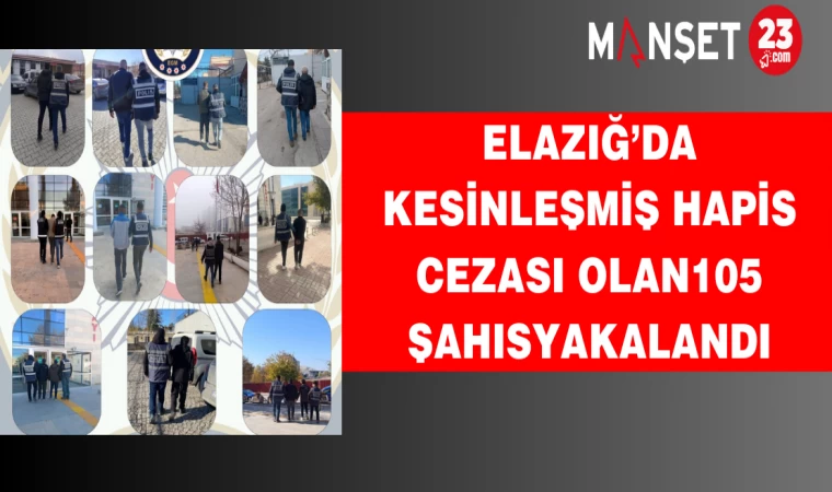 Elazığ’da Kesinleşmiş Hapis Cezası Olan 105 Şahıs Yakalandı