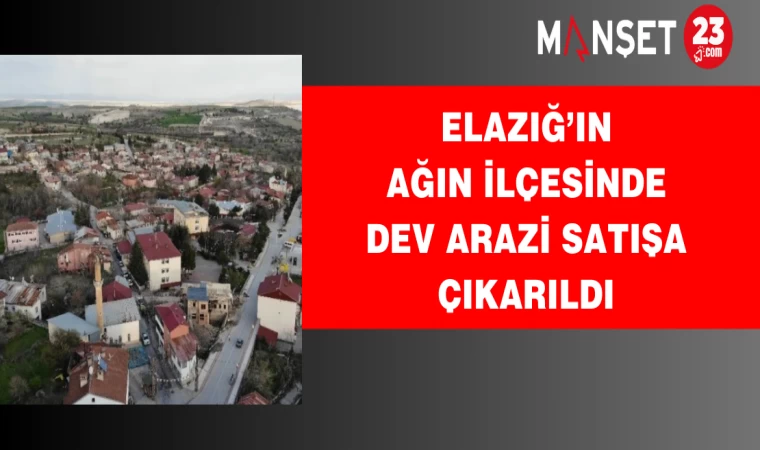 Elazığ’ın Ağın ilçesinde dev arazi satışa çıkarıldı