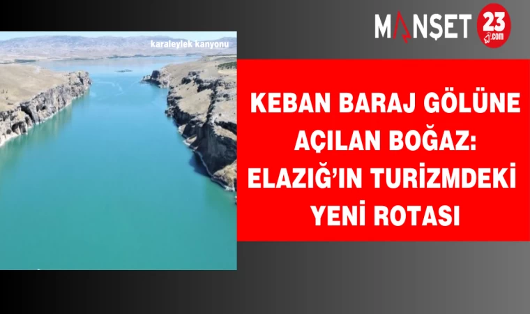 Keban Baraj Gölüne açılan boğaz: Elazığ’ın turizmdeki yeni rotası