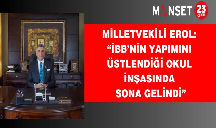 Milletvekili Erol: “İBB’nin Yapımını Üstlendiği Okul İnşasında Sona Gelindi”