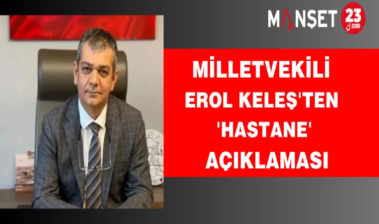 Milletvekili Erol Keleş'ten 'hastane' açıklaması