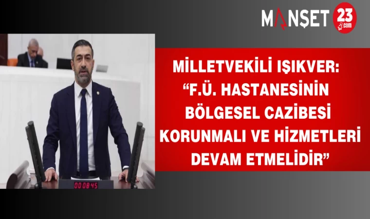 Milletvekili Işıkver: “F.Ü. Hastanesinin Bölgesel Cazibesi Korunmalı Ve Hizmetleri Devam Etmelidir”