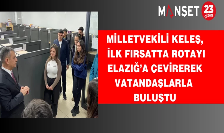 Milletvekili Keleş, ilk fırsatta rotayı Elazığ’a çevirerek vatandaşlarla buluştu