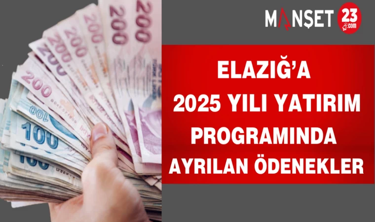 2025 Yılı Yatırım Programında Elazığ’a Ayrılan Ödenekler