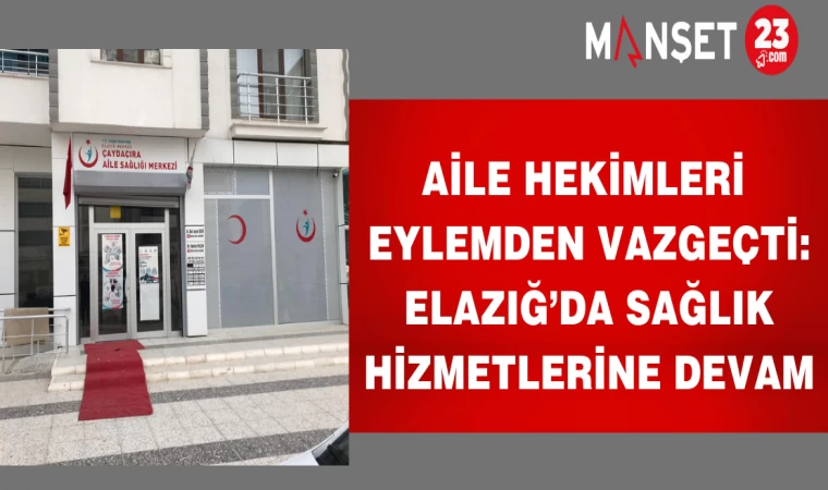 AİLE HEKİMLERİ EYLEMDEN VAZGEÇTİ:RLAZIĞ'DA SAĞLIK HİZMETLERİNE DEVAM