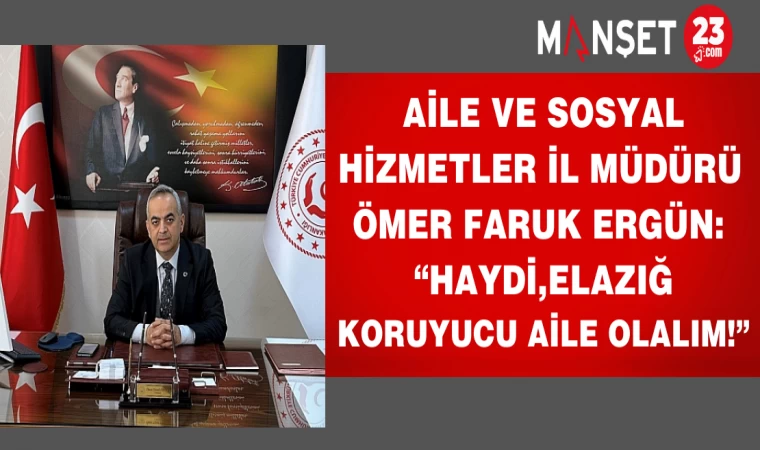 Aile ve Sosyal hizmetler İl Müdürü Ömer Faruk Ergün;"Haydi Elazığ, koruyucu aile olalım!"