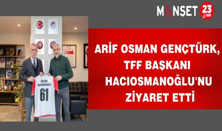 Arif Osman Gençtürk, TFF Başkanı Hacıosmanoğlu'nu Ziyaret Etti