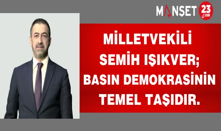 MİLLETVEKİLİ SEMİH IŞIKVER;BASIN DEMOKRASİNİN TEMEL TAŞIDIR.