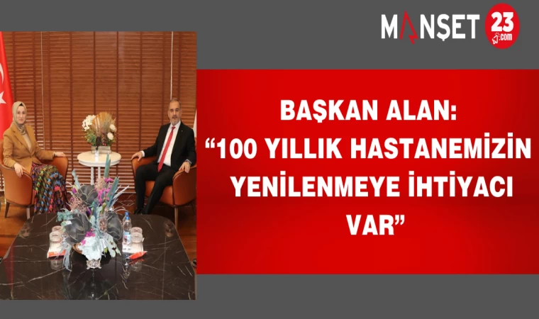 Başkan Alan: “100 Yıllık Hastanemizin Yenilenmeye İhtiyacı Var”