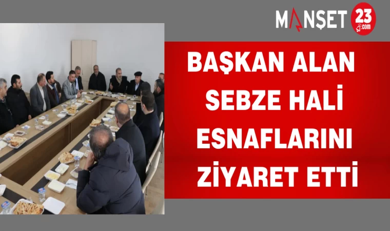 Başkan Alan sebze hali esnaflarını ziyaret etti