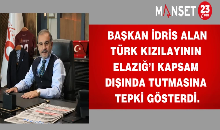 Başkan İdris Alan Türk Kızılayının Elazığ’ı kapsam dışında tutmasına tepki gösterdi.