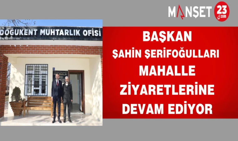 BAŞKAN ŞAHİN ŞERİFOĞULLARI MAHALLE ZİYARETLERİNE DEVAM EDİYOR