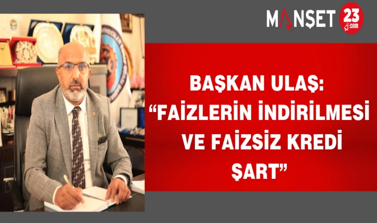 Başkan Ulaş: “Faizlerin indirilmesi ve faizsiz kredi şart”