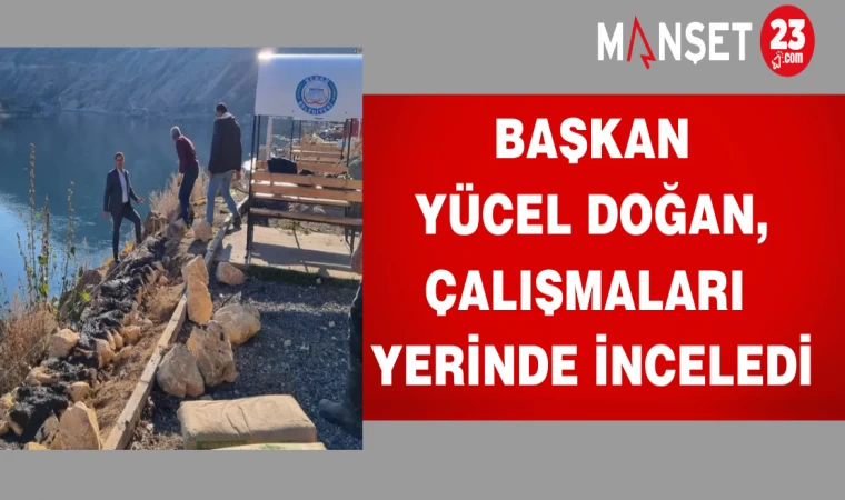 Başkan Yücel Doğan, çalışmaları yerinde inceledi