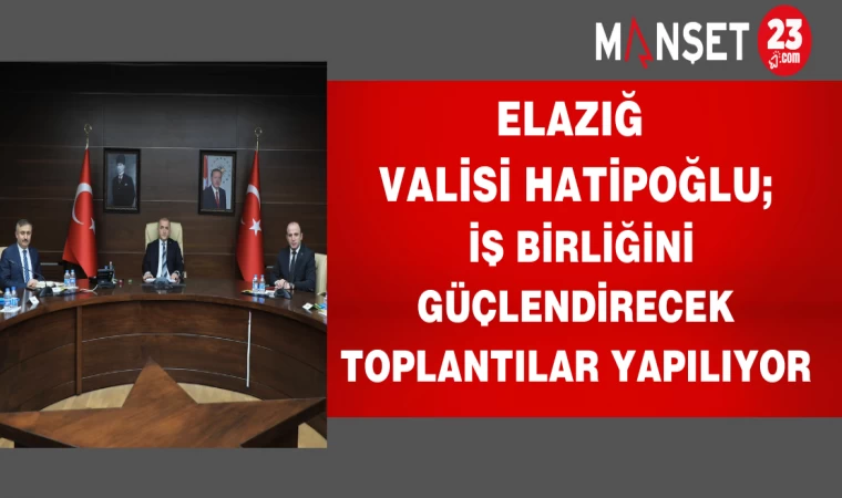 Elazığ Valisi Hatipoğlu iş birliğini güçlendirecek toplantılar yapılıyor