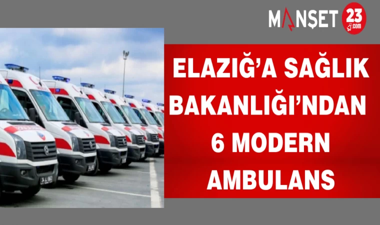 Elazığ’a Sağlık Bakanlığı’ndan 6 modern ambulans