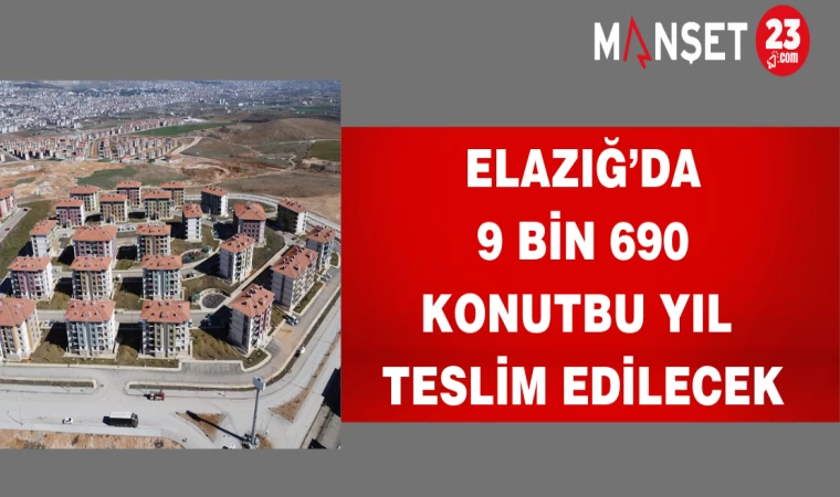 Elazığ’da 9 Bin 690 konut bu yıl teslim edilecek