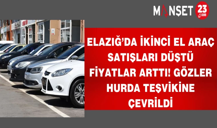 Elazığ’da ikinci el araç satışları düştü fiyatlar arttı! gözler Hurda Teşvikine çevrildi