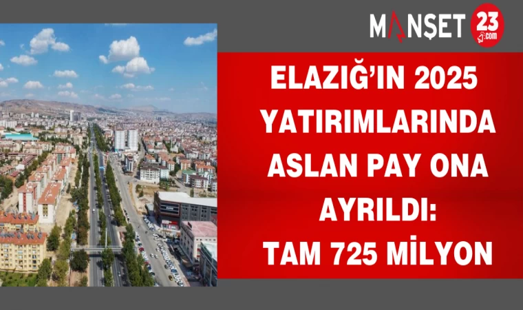 Elazığ’ın 2025 yatırımlarında aslan pay ona ayrıldı: Tam 725 milyon