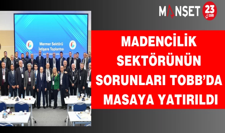 Madencilik Sektörünün Sorunları TOBB’da Masaya Yatırıldı