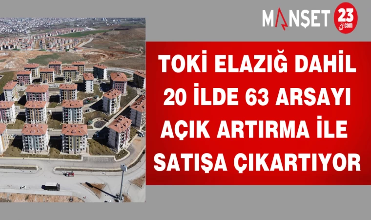 TOKİ Elazığ dahil 20 ilde 63 arsayı açık artırma ile satışa çıkartıyor