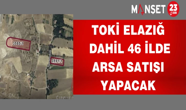 TOKİ Elazığ Dahil 46 İlde Arsa Satışı Yapacak