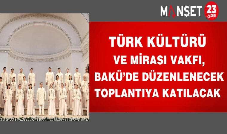 Türk Kültürü ve Mirası Vakfı, Bakü’de Düzenlenecek Toplantıya Katılacak