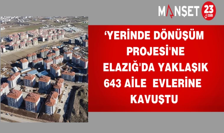 Yerinde Dönüşüm Projesi'ne Elazığ'da yaklaşık 643 aile evlerine kavuştu