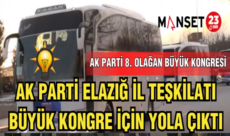 AK PARTİ ELAZIĞ İL TEŞKİLATI,BÜYÜK KONGRE İÇİN YOLA ÇIKTI