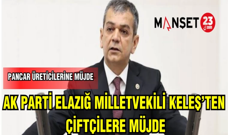 AK PARTİ ELAZIĞ MİLLETVEKİLİ EROL KELEŞ'TEN ÇİFTÇİLERE MÜJDE