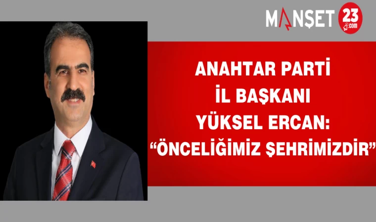 Anahtar Parti İl Başkanı Yüksel Ercan:"önceliğimiz şehrimizdir"