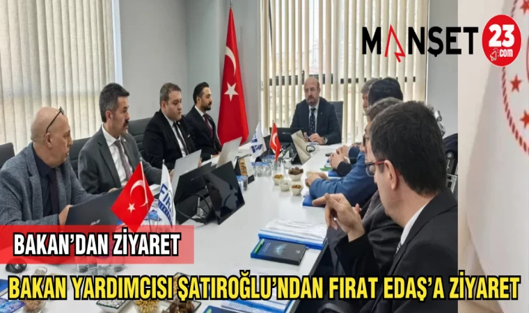 BAKAN YARDIMCISI ŞATIROĞLU'NDAN FIRAT EDAŞ'A ZİYARET