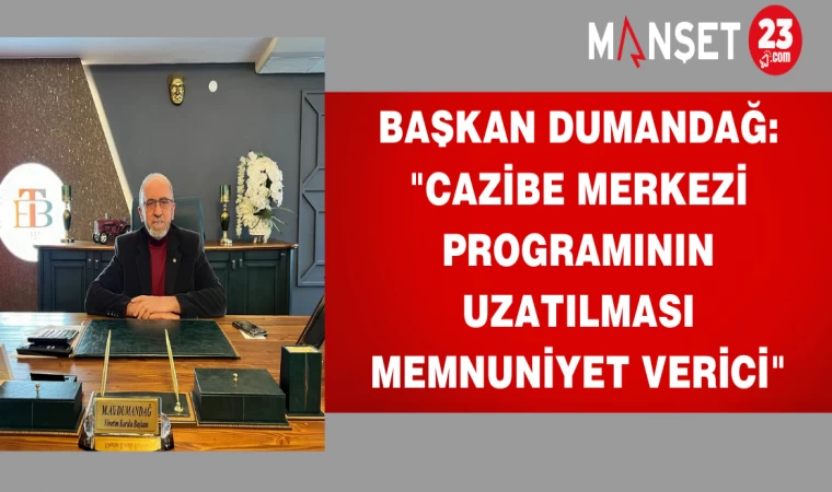 Başkan Dumandağ: "Cazibe Merkezi Programının Uzatılması Memnuniyet Verici"